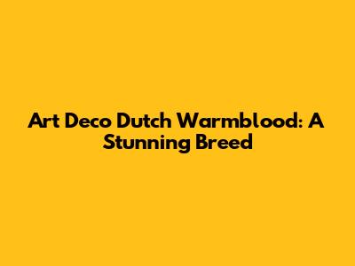 Art Deco Dutch Warmblood: A Stunning Breed