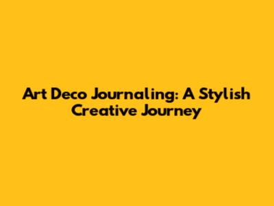 Art Deco Journaling: A Stylish Creative Journey