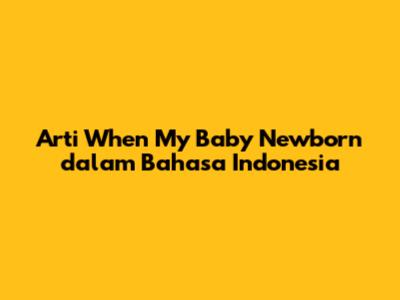 Arti "When My Baby Newborn" dalam Bahasa Indonesia