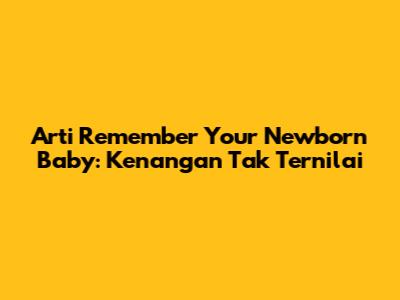 Arti 'Remember Your Newborn Baby': Kenangan Tak Ternilai