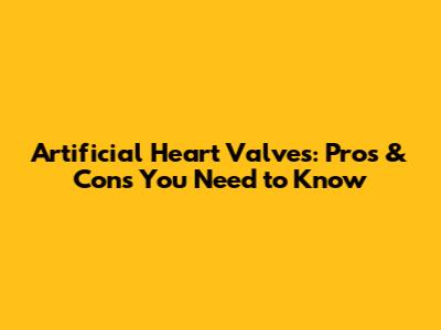 Artificial Heart Valves: Pros & Cons You Need to Know