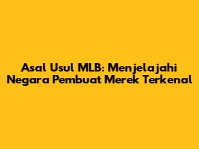 Asal Usul MLB: Menjelajahi Negara Pembuat Merek Terkenal