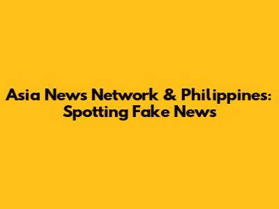 Asia News Network & Philippines: Spotting Fake News