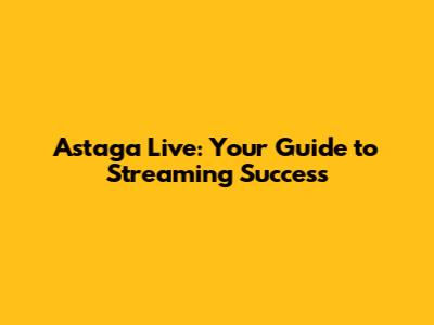 Astaga Live: Your Guide to Streaming Success