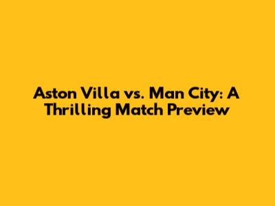 Aston Villa vs. Man City: A Thrilling Match Preview