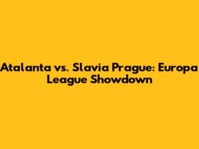 Atalanta vs. Slavia Prague: Europa League Showdown