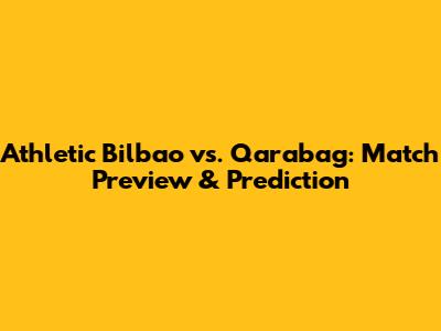 Athletic Bilbao vs. Qarabag: Match Preview & Prediction