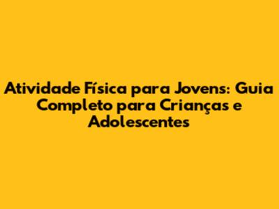 Atividade Física para Jovens: Guia Completo para Crianças e Adolescentes