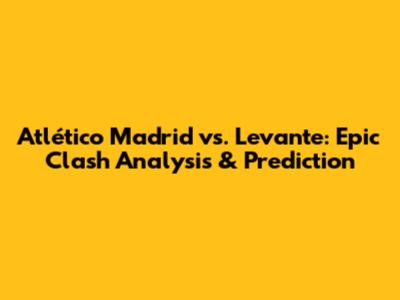 Atlético Madrid vs. Levante: Epic Clash Analysis & Prediction