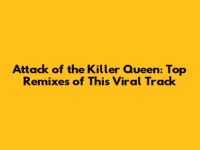 Attack of the Killer Queen: Top Remixes of This Viral Track