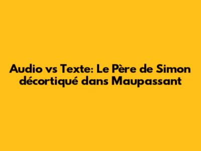 Audio vs Texte: Le Père de Simon décortiqué dans Maupassant