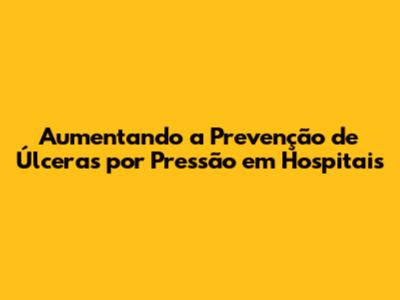 Aumentando a Prevenção de Úlceras por Pressão em Hospitais