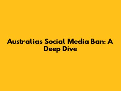Australia's Social Media Ban: A Deep Dive