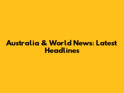 Australia & World News: Latest Headlines