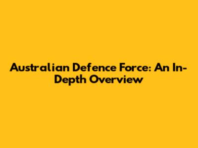 Australian Defence Force: An In-Depth Overview