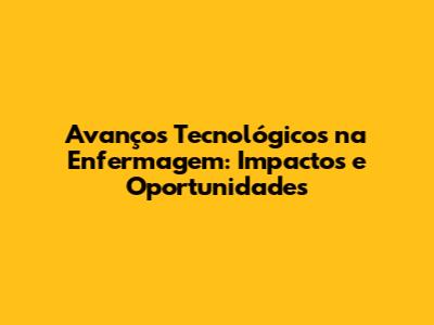 Avanços Tecnológicos na Enfermagem: Impactos e Oportunidades
