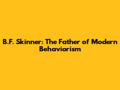 B.F. Skinner: The Father of Modern Behaviorism