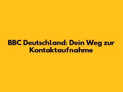 BBC Deutschland: Dein Weg zur Kontaktaufnahme
