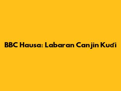BBC Hausa: Labaran Canjin Kuɗi