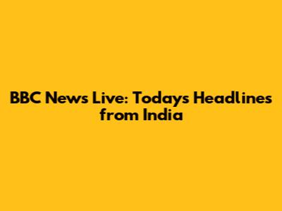 BBC News Live: Today's Headlines from India