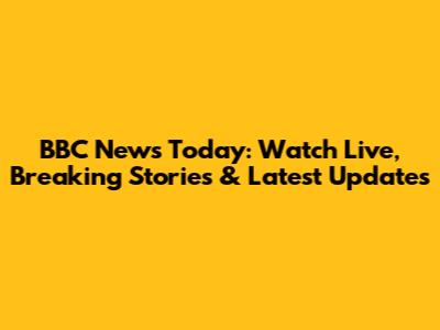 BBC News Today: Watch Live, Breaking Stories & Latest Updates