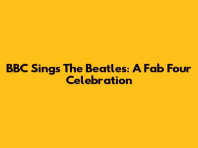 BBC Sings The Beatles: A Fab Four Celebration