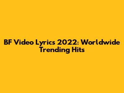 BF Video Lyrics 2022: Worldwide Trending Hits