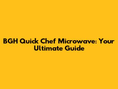 BGH Quick Chef Microwave: Your Ultimate Guide