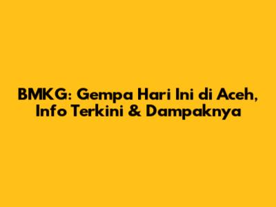 BMKG: Gempa Hari Ini di Aceh, Info Terkini & Dampaknya