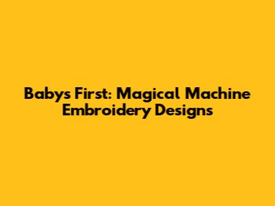 Baby's First: Magical Machine Embroidery Designs