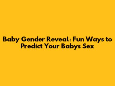 Baby Gender Reveal: Fun Ways to Predict Your Baby's Sex