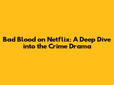 Bad Blood on Netflix: A Deep Dive into the Crime Drama