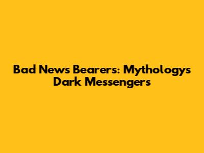 Bad News Bearers: Mythology's Dark Messengers