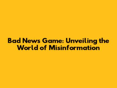 Bad News Game: Unveiling the World of Misinformation