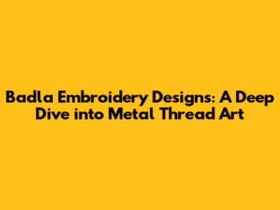 Badla Embroidery Designs: A Deep Dive into Metal Thread Art