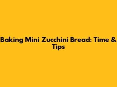 Baking Mini Zucchini Bread: Time & Tips