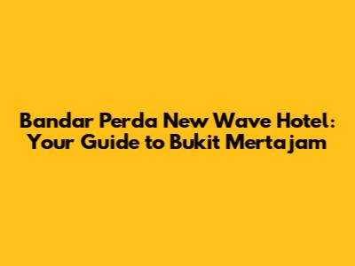 Bandar Perda New Wave Hotel: Your Guide to Bukit Mertajam