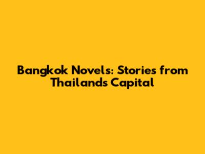 Bangkok Novels: Stories from Thailand's Capital