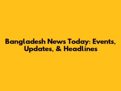 Bangladesh News Today: Events, Updates, & Headlines