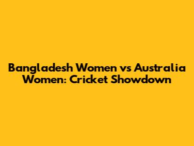 Bangladesh Women vs Australia Women: Cricket Showdown