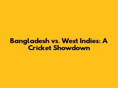Bangladesh vs. West Indies: A Cricket Showdown