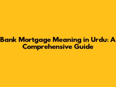 Bank Mortgage Meaning in Urdu: A Comprehensive Guide