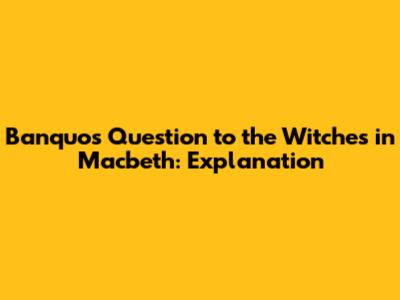 Banquo's Question to the Witches in Macbeth: Explanation