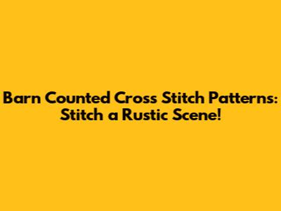 Barn Counted Cross Stitch Patterns: Stitch a Rustic Scene!