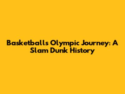 Basketball's Olympic Journey: A Slam Dunk History