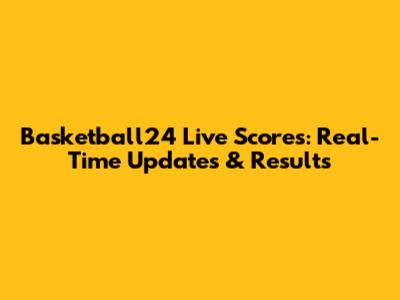 Basketball24 Live Scores: Real-Time Updates & Results