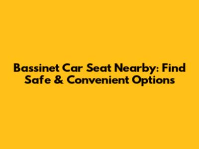 Bassinet Car Seat Nearby: Find Safe & Convenient Options