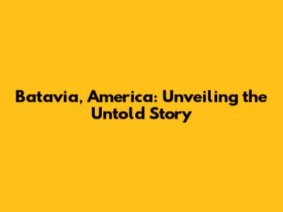 Batavia, America: Unveiling the Untold Story