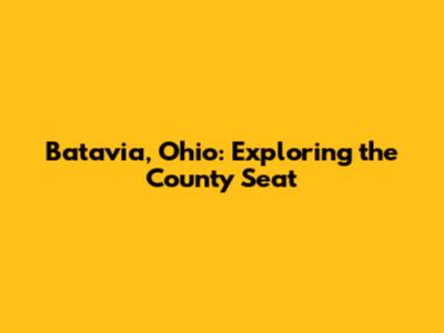 Batavia, Ohio: Exploring the County Seat