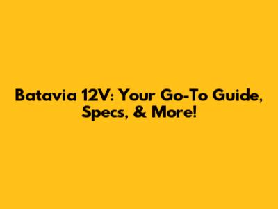 Batavia 12V: Your Go-To Guide, Specs, & More!
